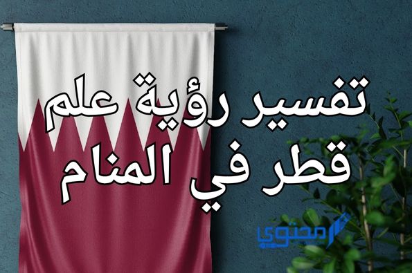 تفسير رؤية علم قطر في المنام؛ يشير إلى قوة الشخصية