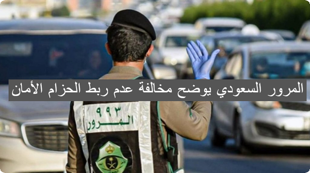 عاجل .. المرور السعودي يوضح مخالفة عدم ربط الحزام الأمان