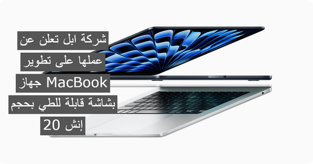 شركة ابل تعلن عن عملها على تطوير جهاز MacBook بشاشة قابلة للطي بحجم 20 إنش