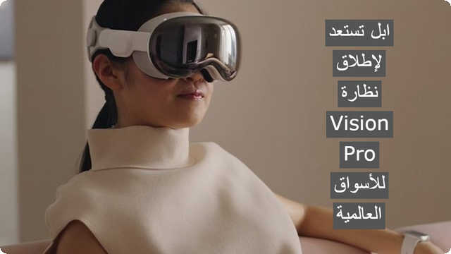 الآن .. ابل تستعد لإطلاق نظارة Vision Pro للأسواق العالمية في شهر يوليو 2024 