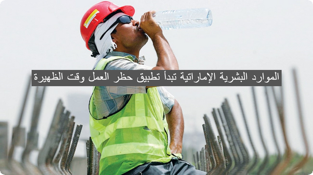 الموارد البشرية والتوطين الإماراتية تبدأ تطبيق “حظر العمل وقت الظهيرة”