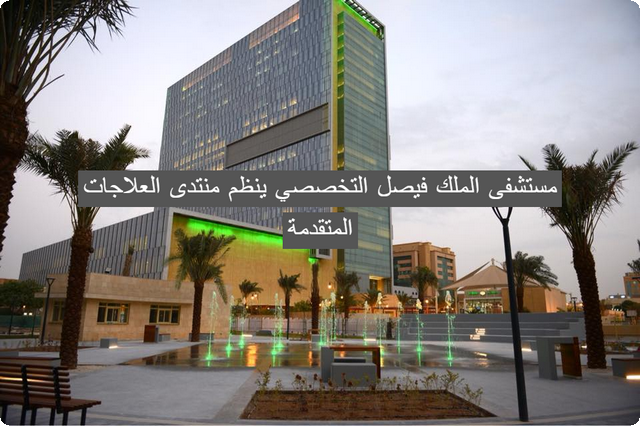 الآن .. مستشفى الملك فيصل التخصصي ينظم منتدى العلاجات المتقدمة في الرياض